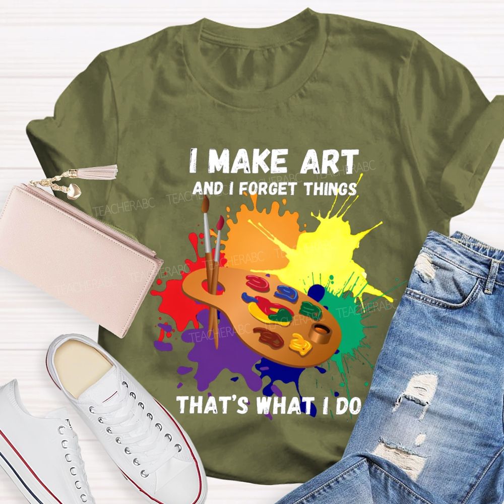 I Make It And I Forget Things That'S What I Do T-shirt