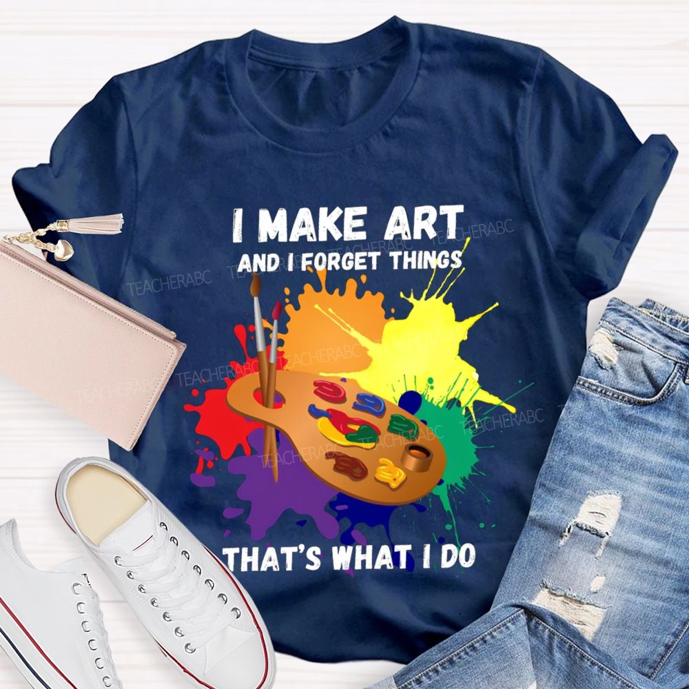 I Make It And I Forget Things That'S What I Do T-shirt