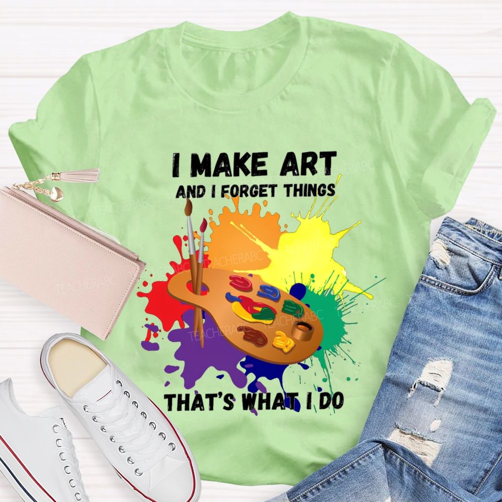 I Make It And I Forget Things That'S What I Do T-shirt