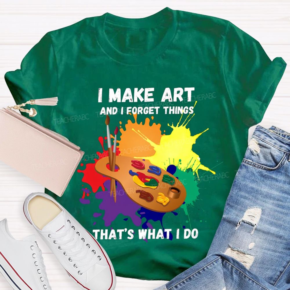I Make It And I Forget Things That'S What I Do T-shirt