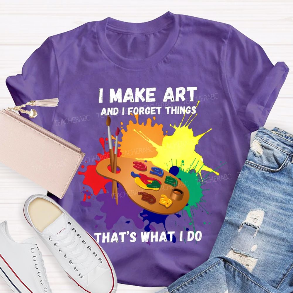 I Make It And I Forget Things That'S What I Do T-shirt