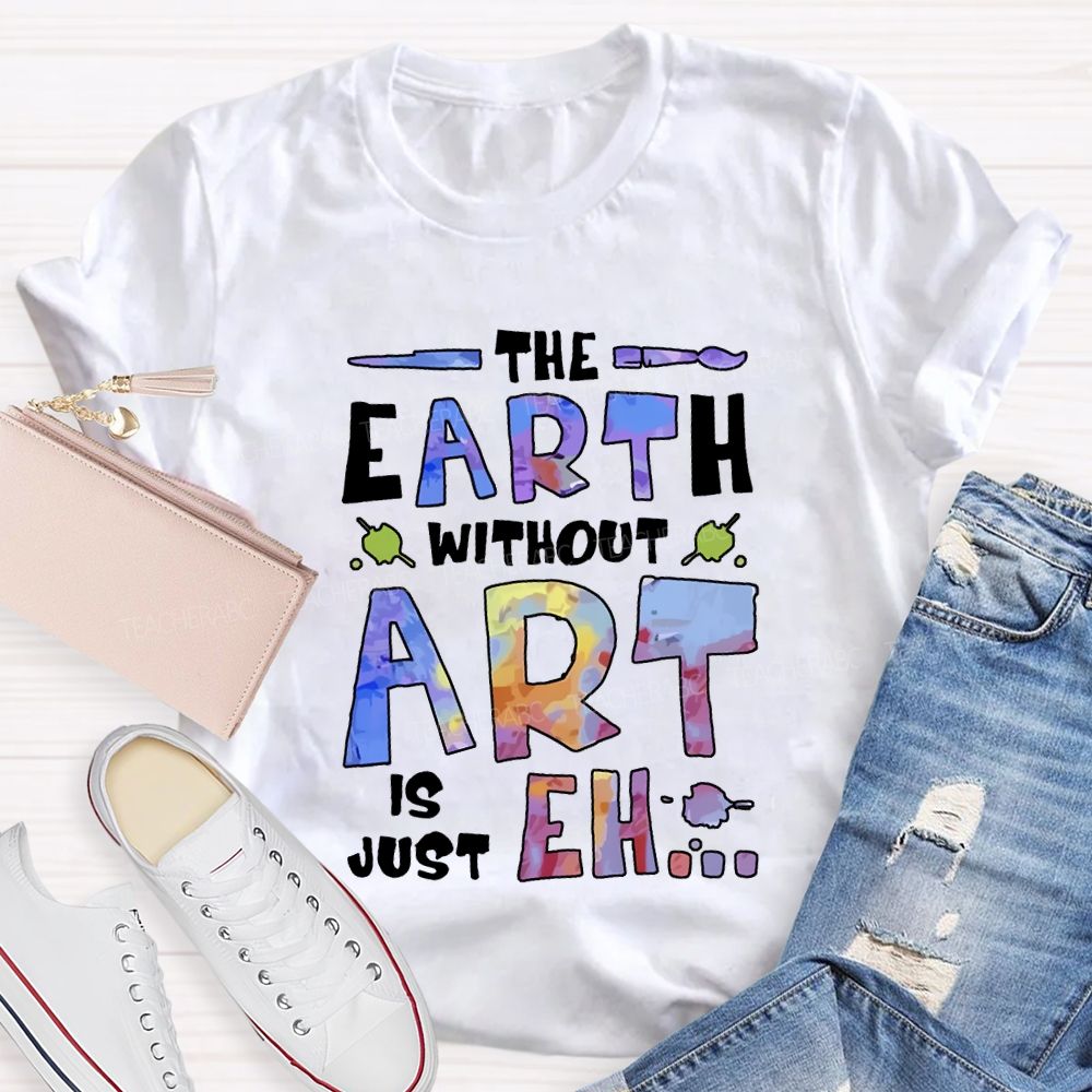 The Earth Without Art Is Just Eh T-shirt