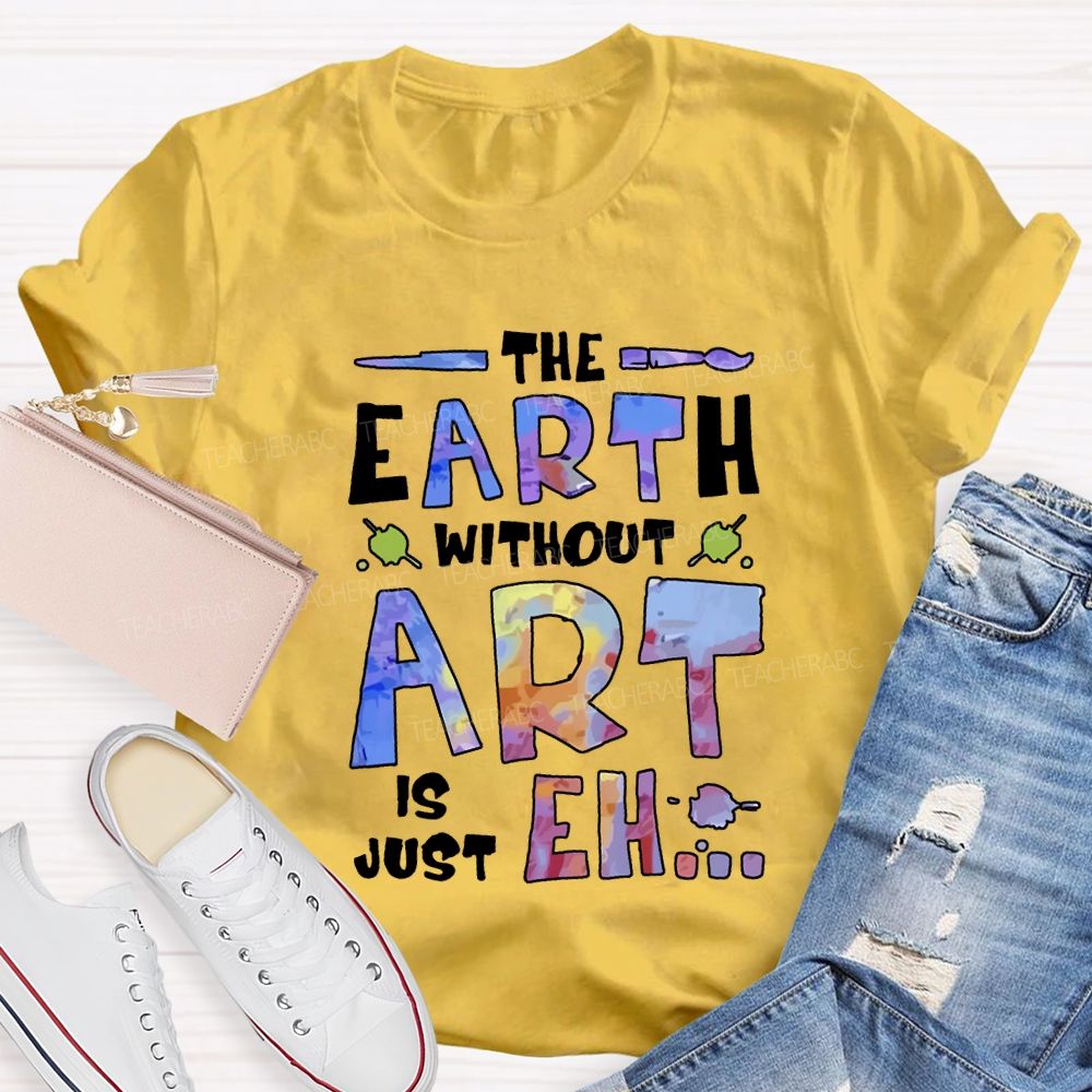 The Earth Without Art Is Just Eh T-shirt