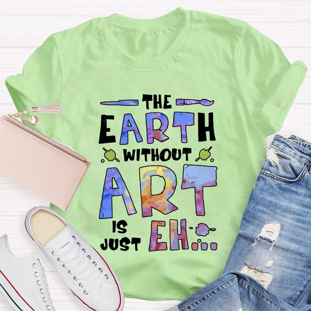 The Earth Without Art Is Just Eh T-shirt