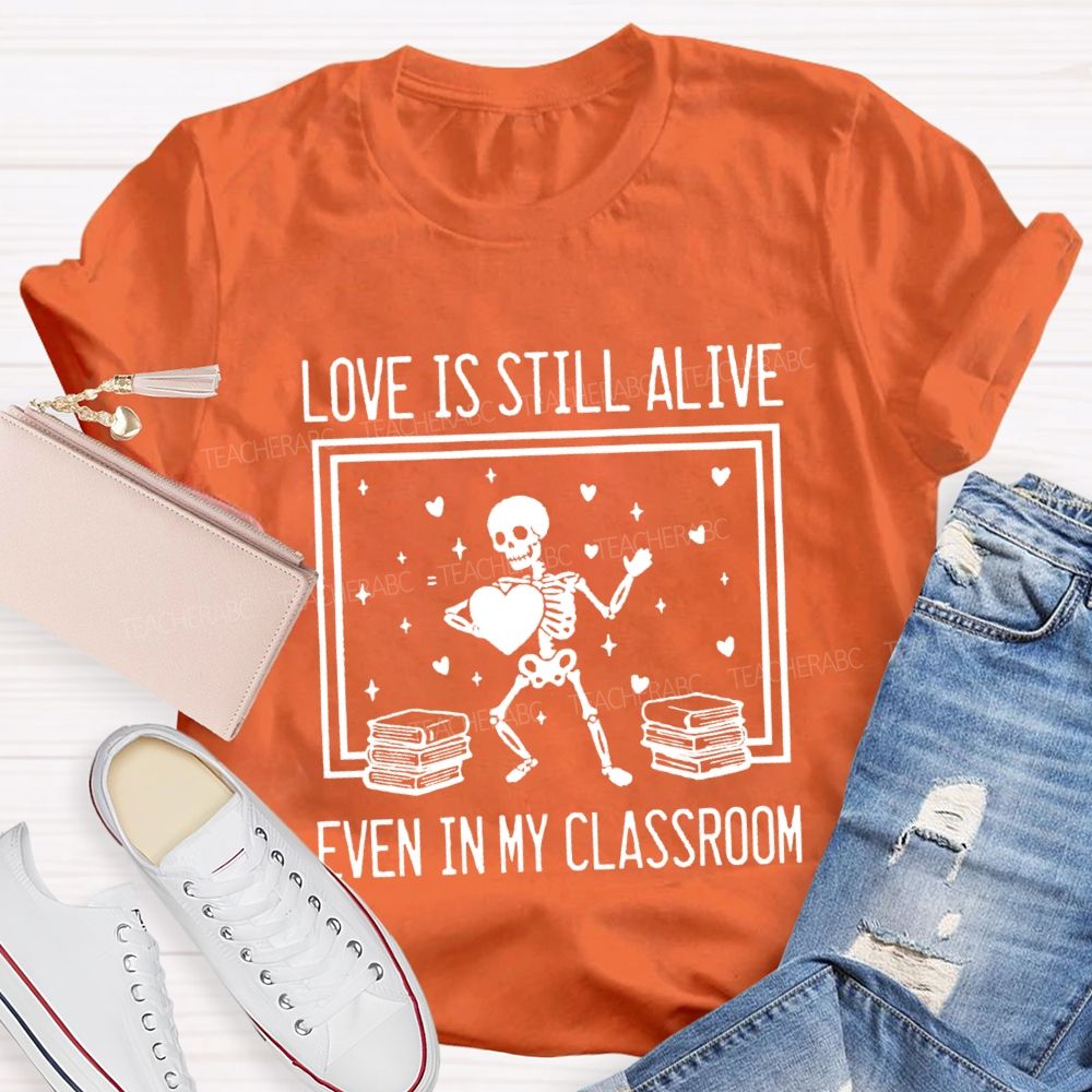 Love Is Still Alive Even In My Classroom Teacher T-Shirt
