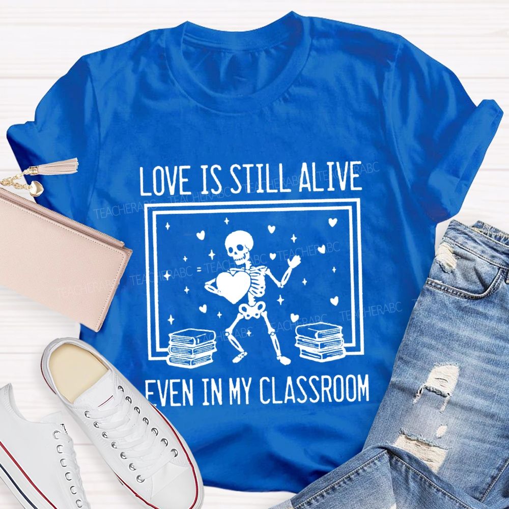 Love Is Still Alive Even In My Classroom Teacher T-Shirt