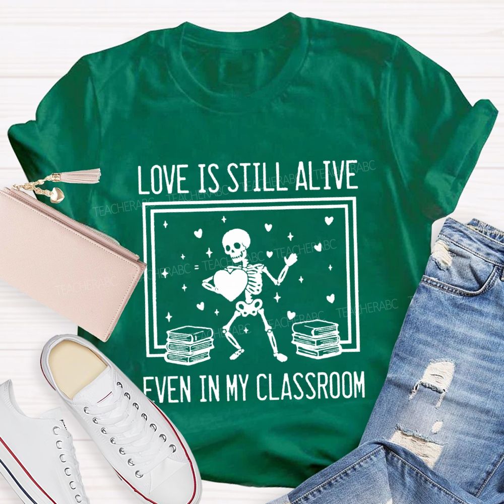 Love Is Still Alive Even In My Classroom Teacher T-Shirt