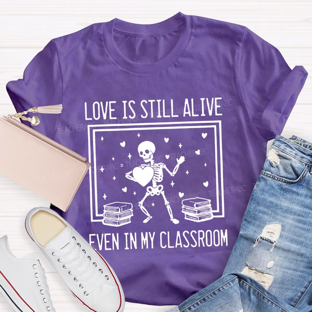 Love Is Still Alive Even In My Classroom Teacher T-Shirt
