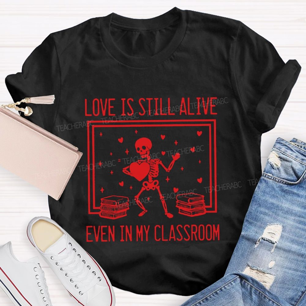 Love Is Still Alive Even In My Classroom Teacher T-Shirt