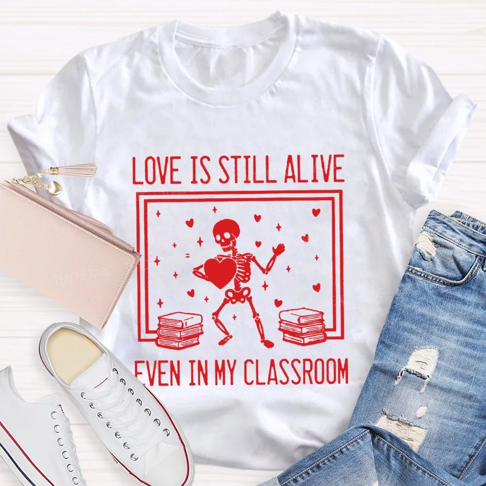 Love Is Still Alive Even In My Classroom Teacher T-Shirt