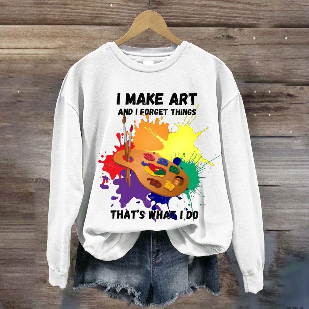 I Make It And I Forget Things That'S What I Do Sweatshirt