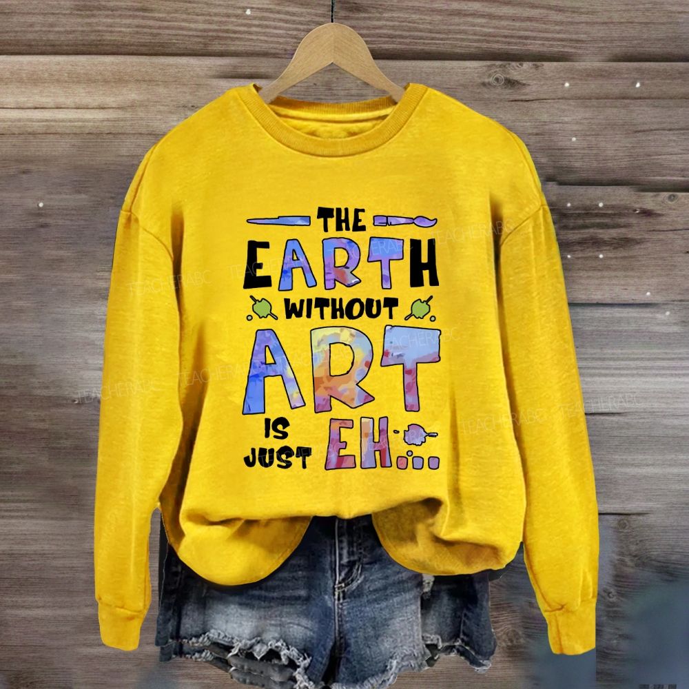 The Earth Without Art Is Just Eh Sweatshirt