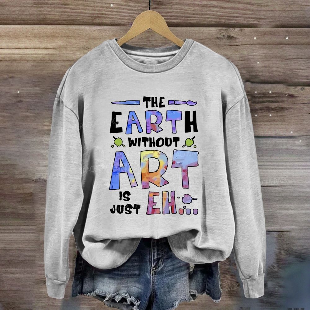 The Earth Without Art Is Just Eh Sweatshirt