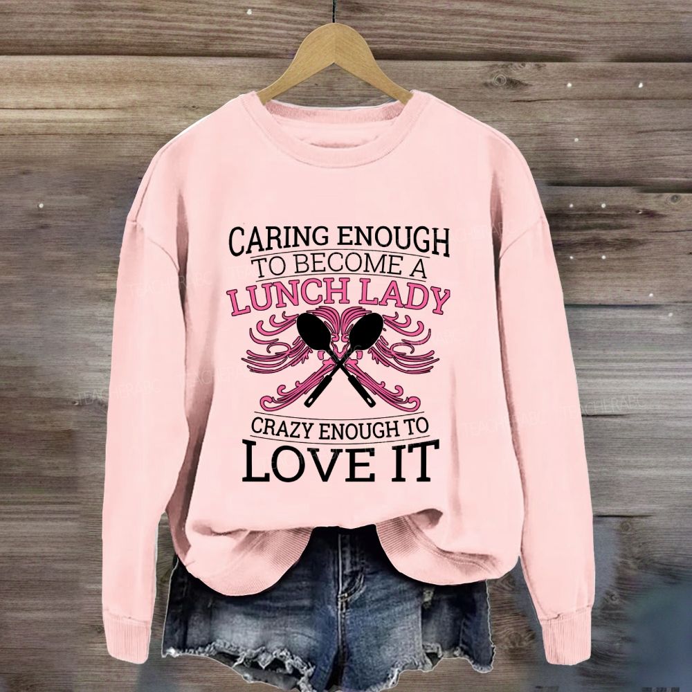 Caring Enough To Become A Lunch Lady Crazy Enough To Love It Sweatshirt