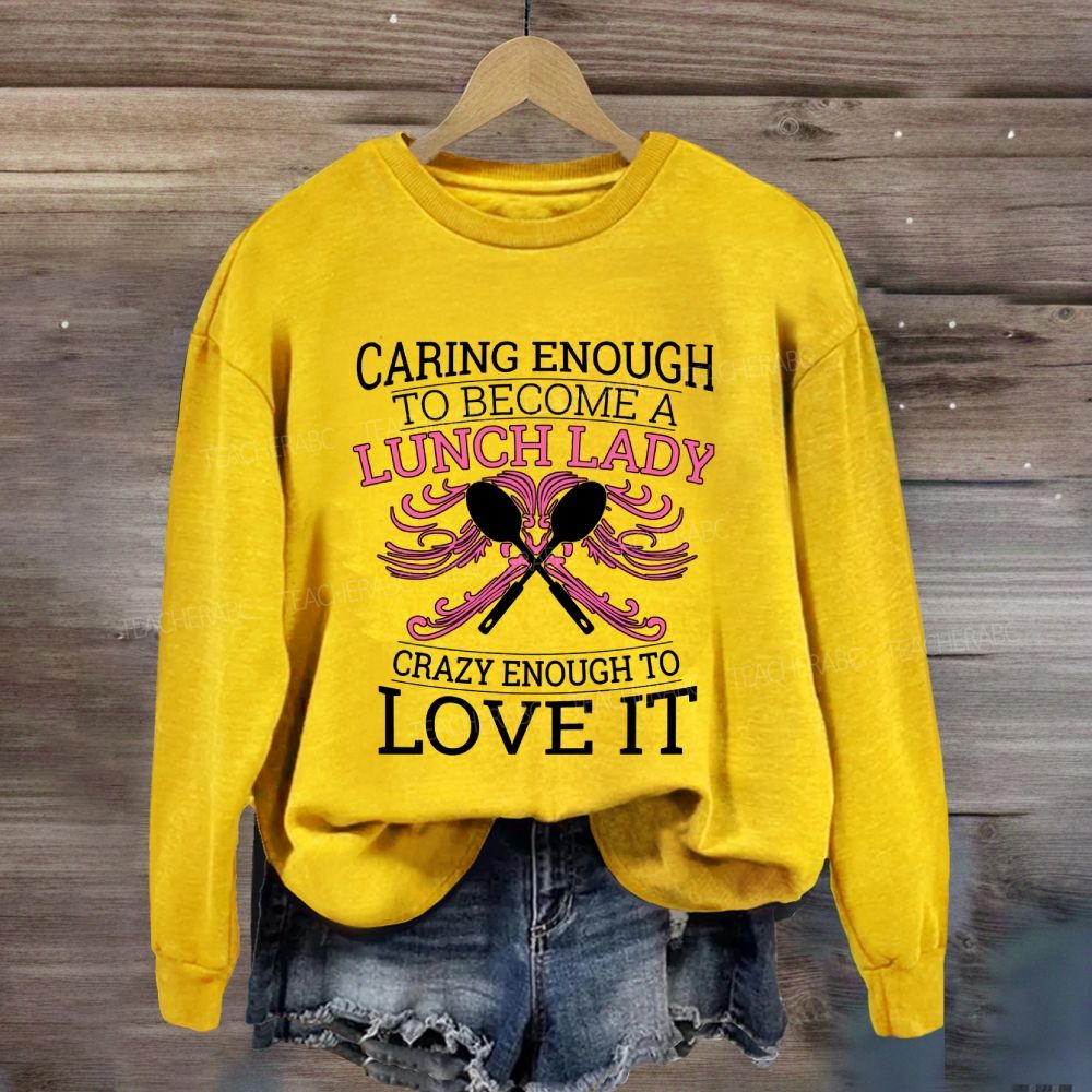 Caring Enough To Become A Lunch Lady Crazy Enough To Love It Sweatshirt