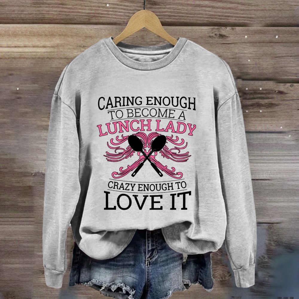 Caring Enough To Become A Lunch Lady Crazy Enough To Love It Sweatshirt