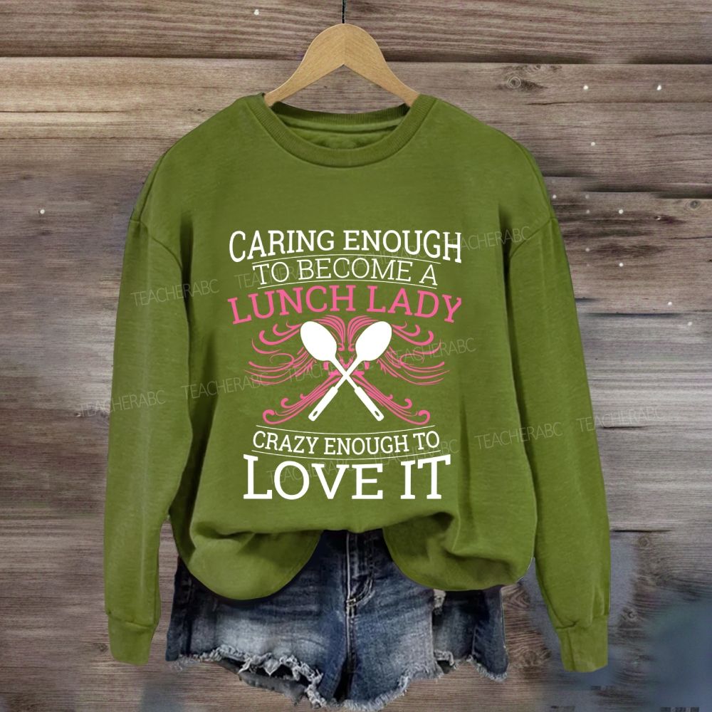Caring Enough To Become A Lunch Lady Crazy Enough To Love It Sweatshirt