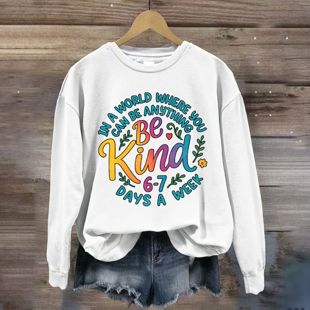 Be Kind In A World Where You Can Be Anythings 6-7 Days A Week Sweatshirt