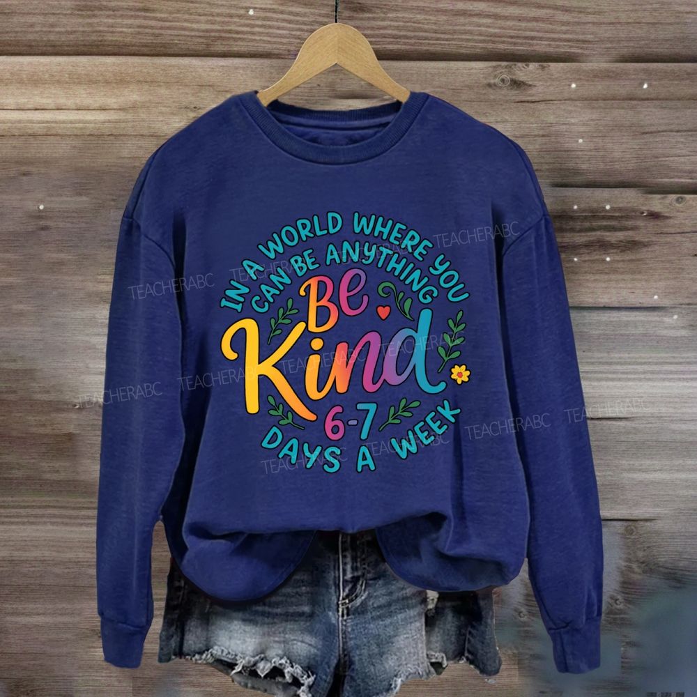 Be Kind In A World Where You Can Be Anythings 6-7 Days A Week Sweatshirt