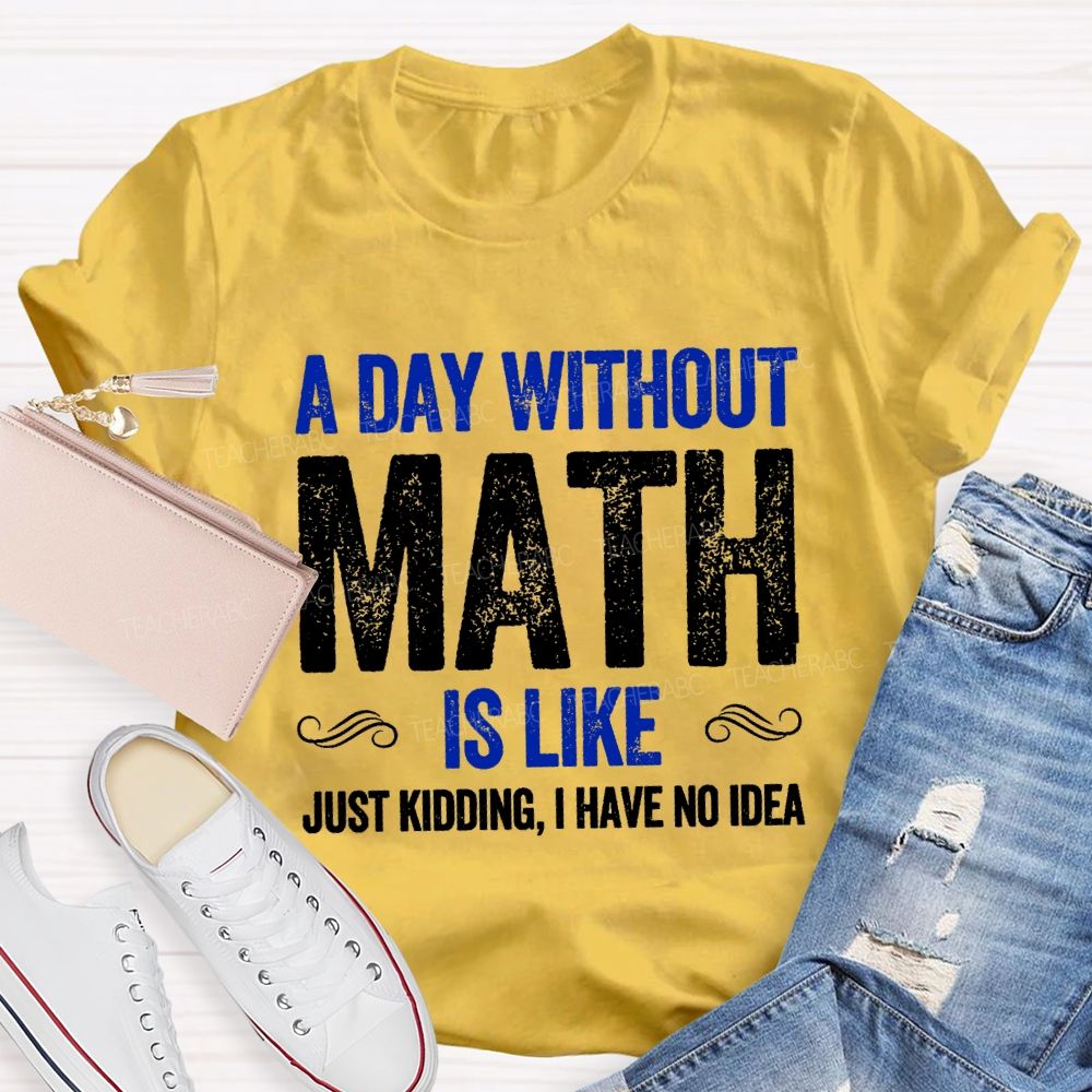 A Day Without Math Is Like Have No Idea Math T-shirt