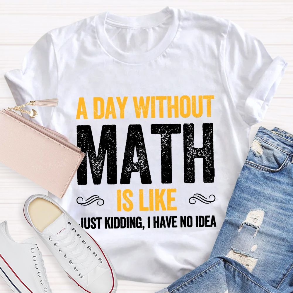 A Day Without Math Is Like Have No Idea Math T-shirt