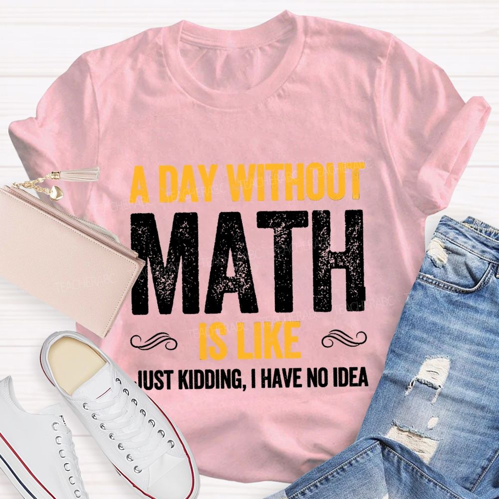 A Day Without Math Is Like Have No Idea Math T-shirt