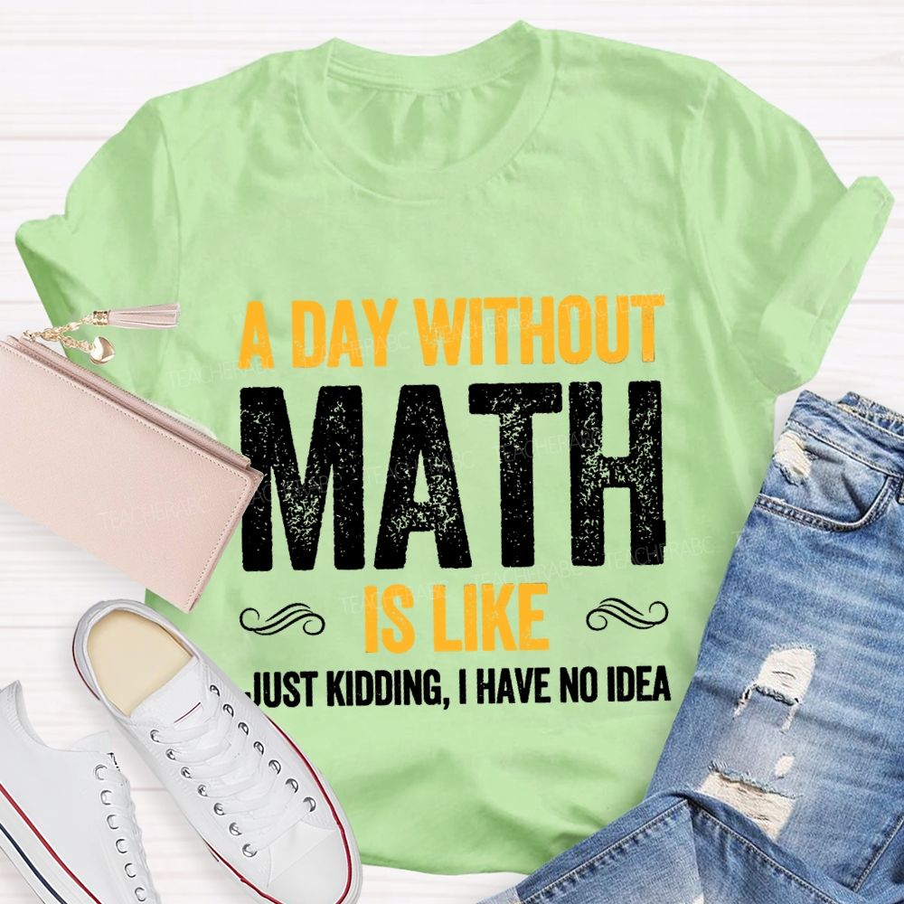 A Day Without Math Is Like Have No Idea Math T-shirt