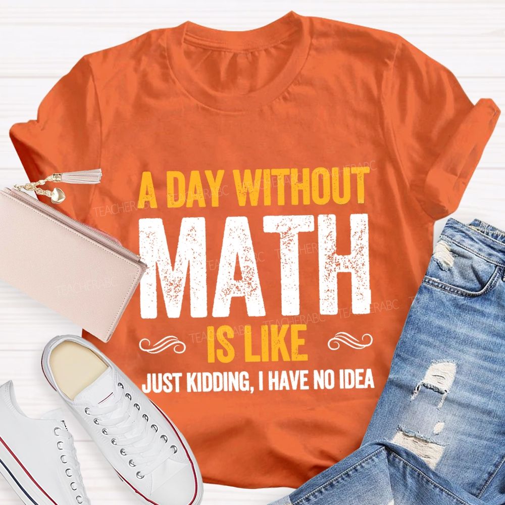 A Day Without Math Is Like Have No Idea Math T-shirt
