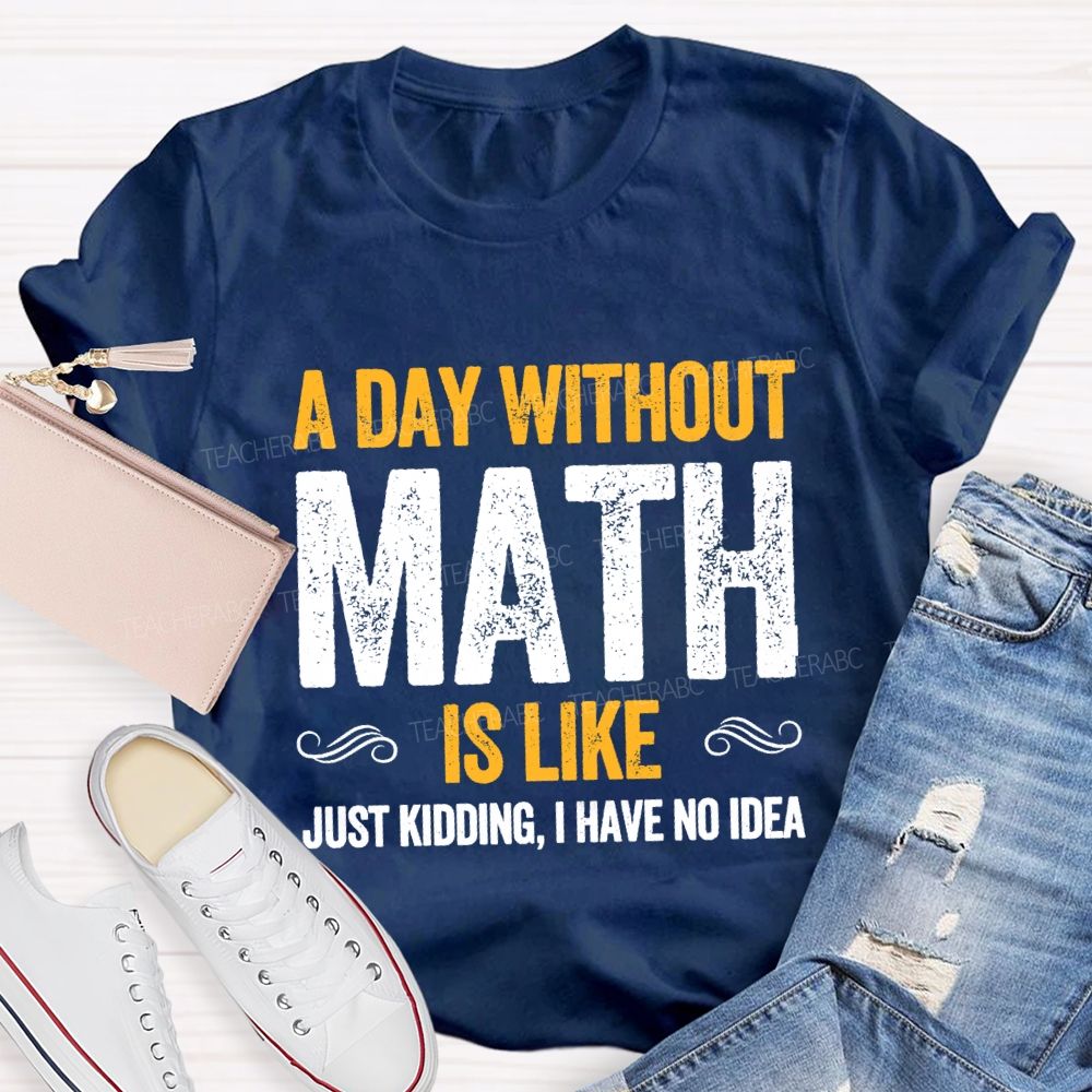 A Day Without Math Is Like Have No Idea Math T-shirt