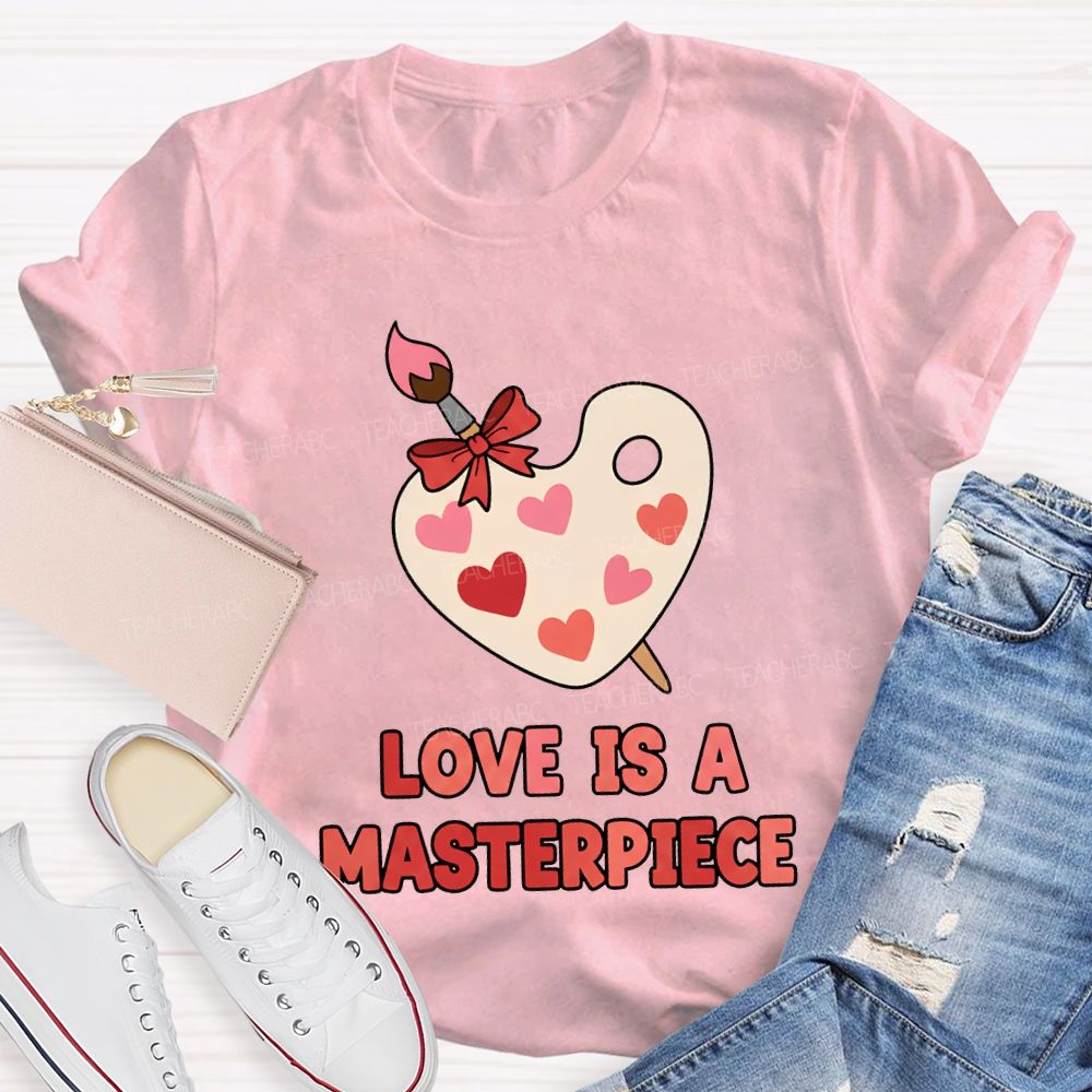 Love Is A Masterpiece Valentine'S Day Art Teacher T-shirt