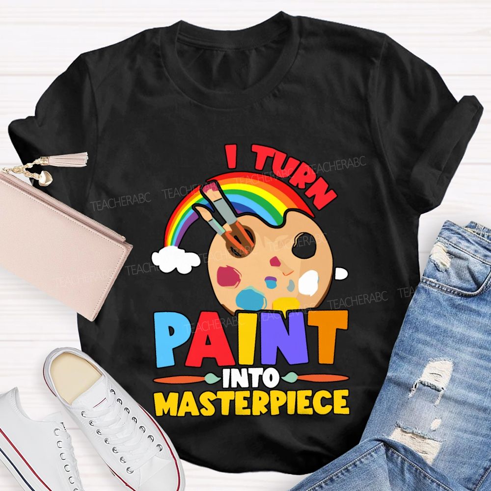 I Turn Paint Into Masterpiece Art Teacher T-shirt