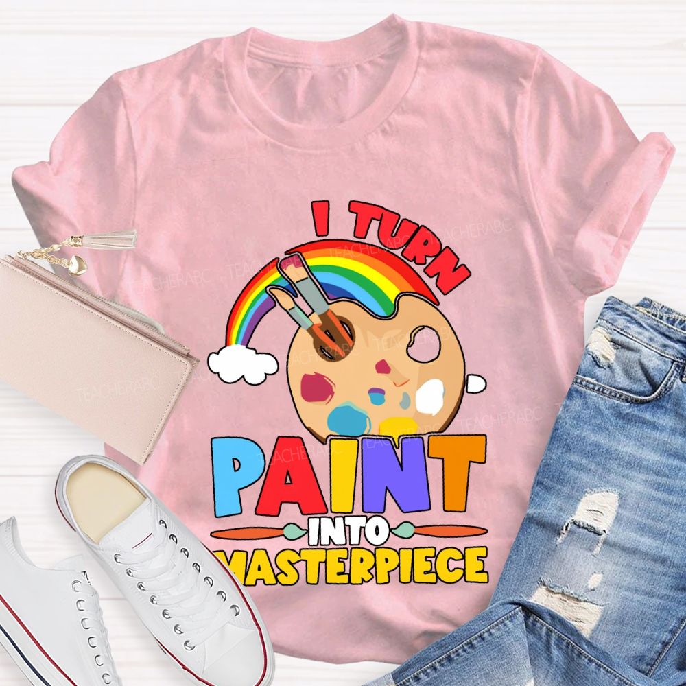 I Turn Paint Into Masterpiece Art Teacher T-shirt