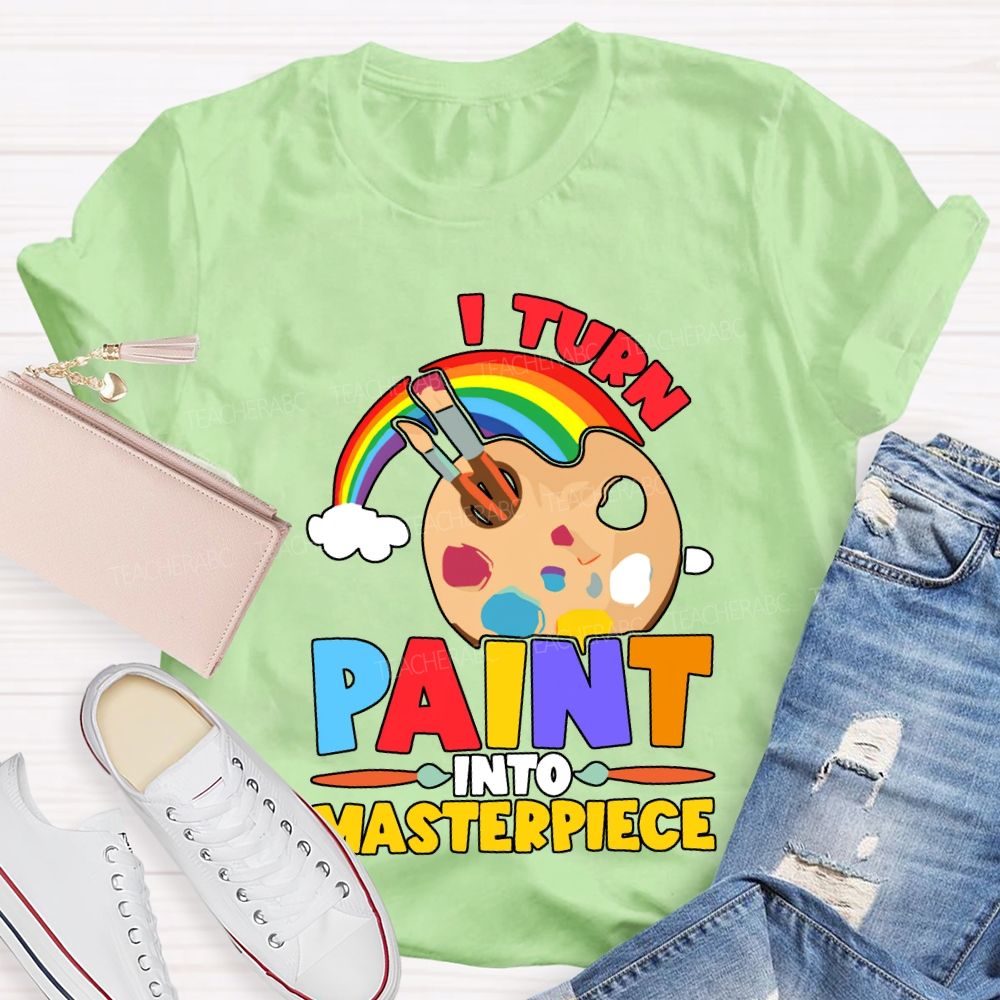 I Turn Paint Into Masterpiece Art Teacher T-shirt
