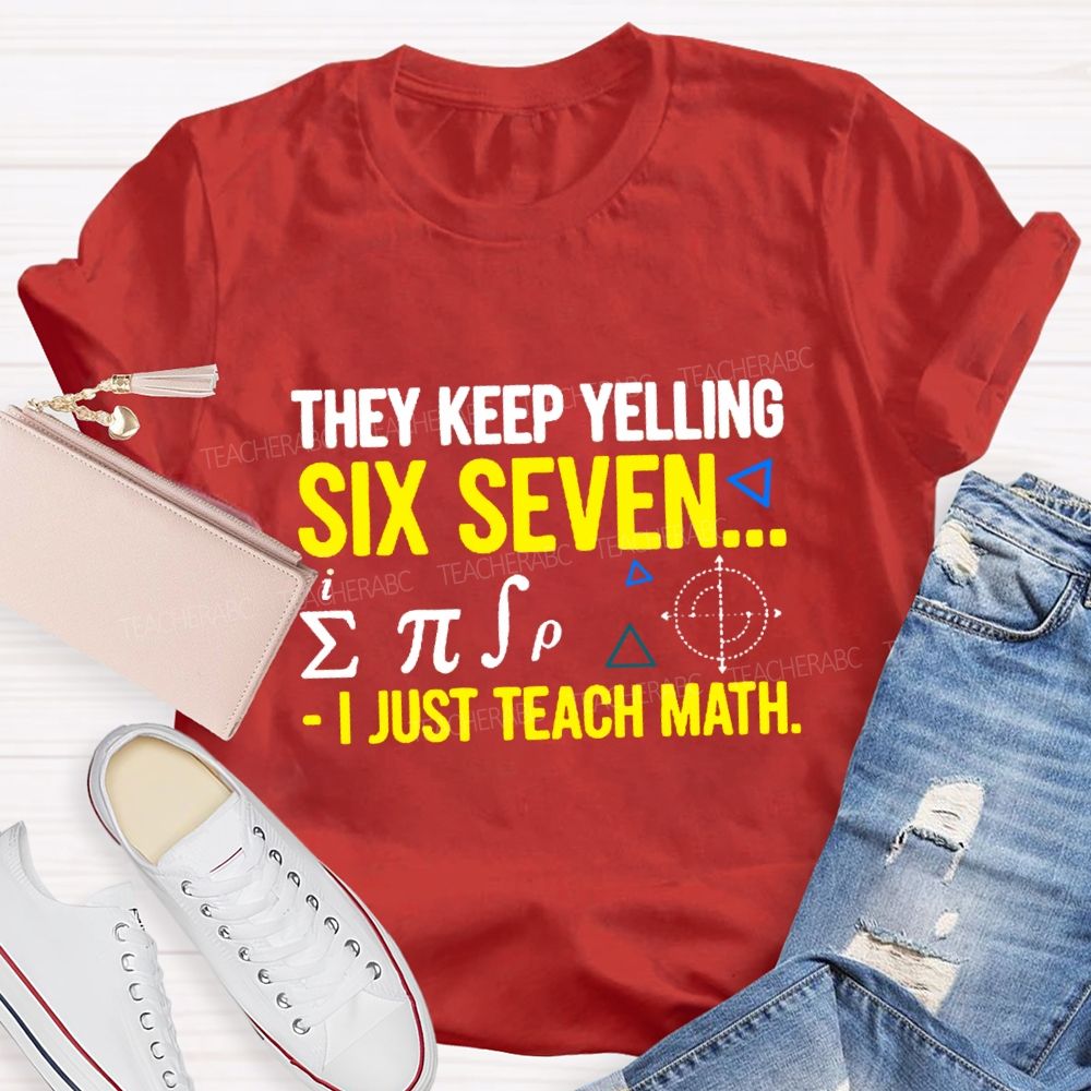 They Keep Yelling Six Seven I Just Teach Math T-Shirt