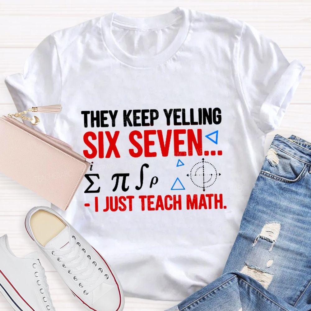 They Keep Yelling Six Seven I Just Teach Math T-Shirt