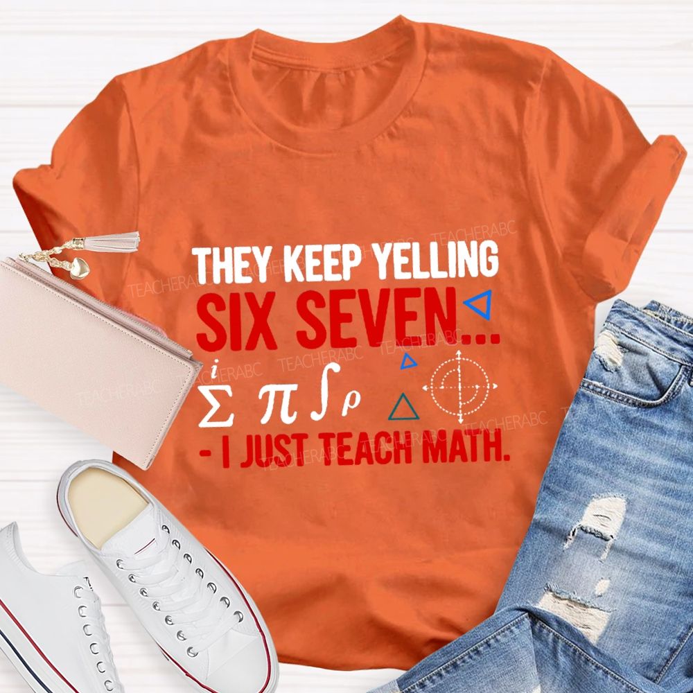 They Keep Yelling Six Seven I Just Teach Math T-Shirt