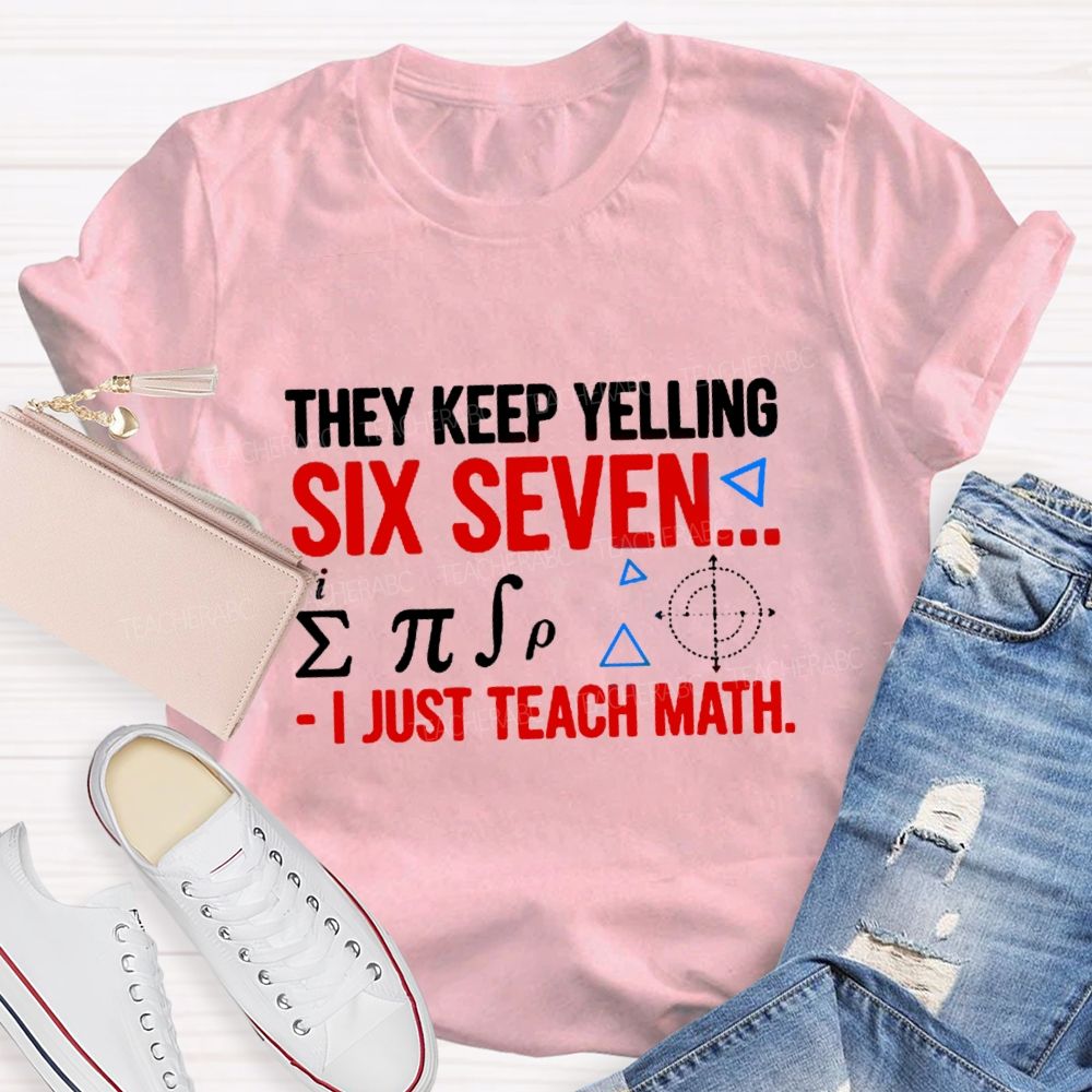 They Keep Yelling Six Seven I Just Teach Math T-Shirt