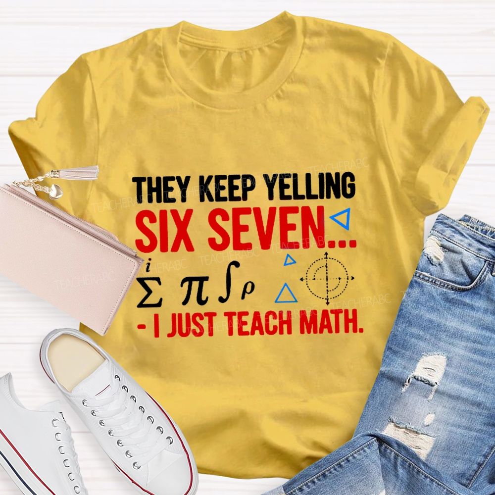 They Keep Yelling Six Seven I Just Teach Math T-Shirt