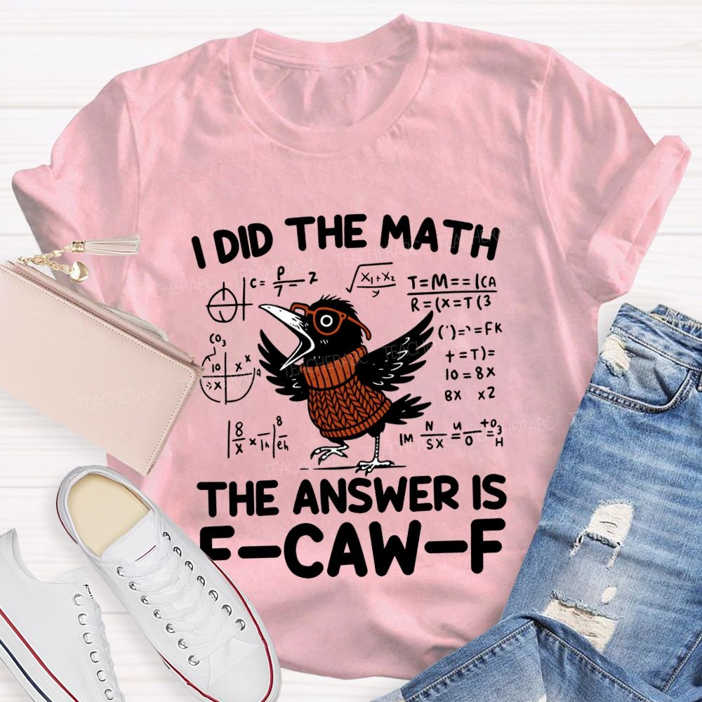 I Did The Math The Answer Is F-Caw-F T-shirt