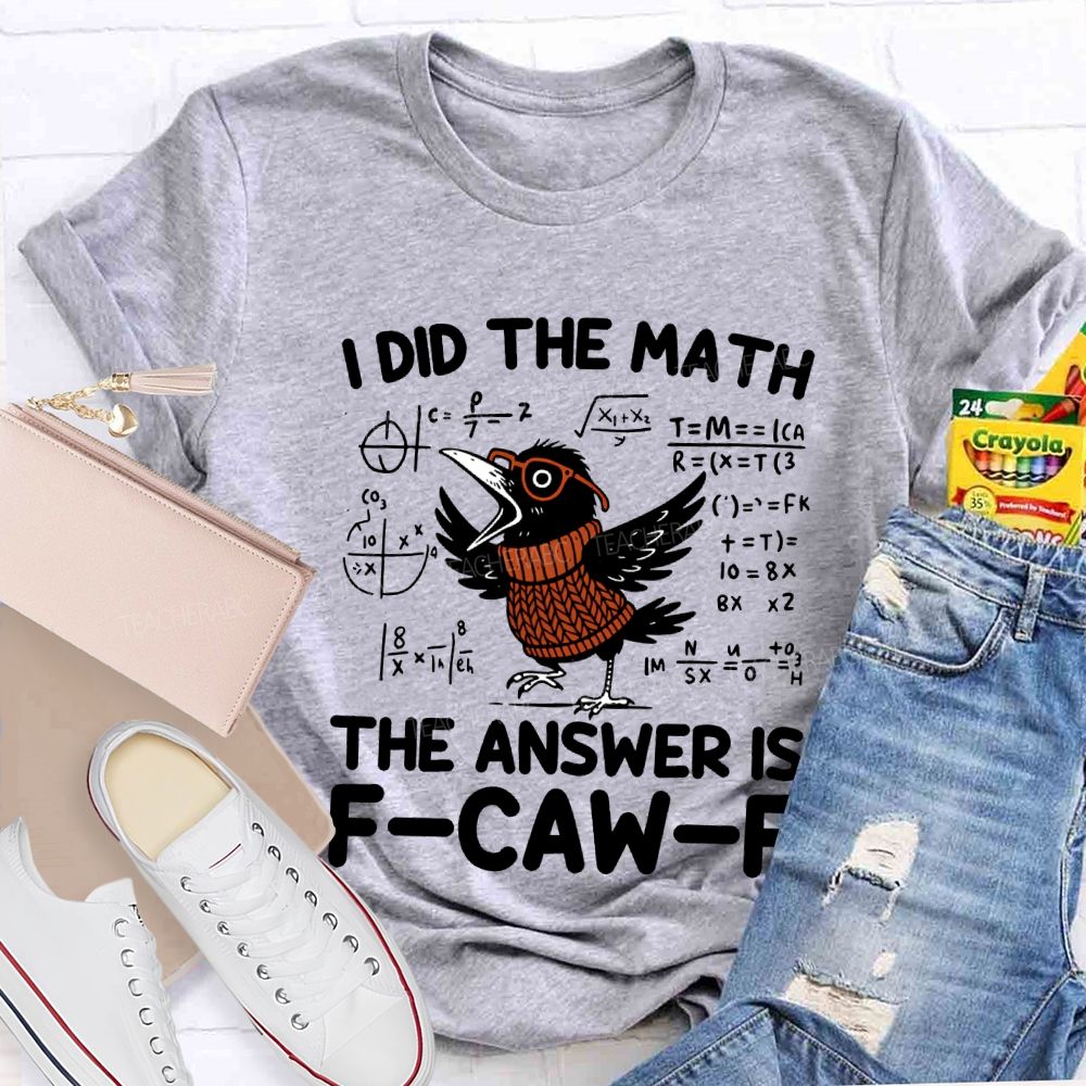I Did The Math The Answer Is F-Caw-F T-shirt