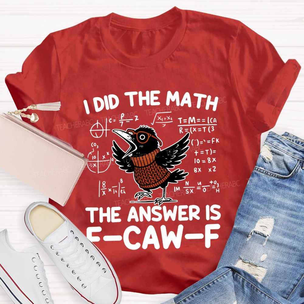 I Did The Math The Answer Is F-Caw-F T-shirt