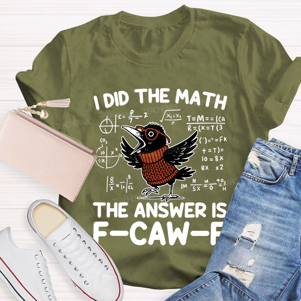 I Did The Math The Answer Is F-Caw-F T-shirt
