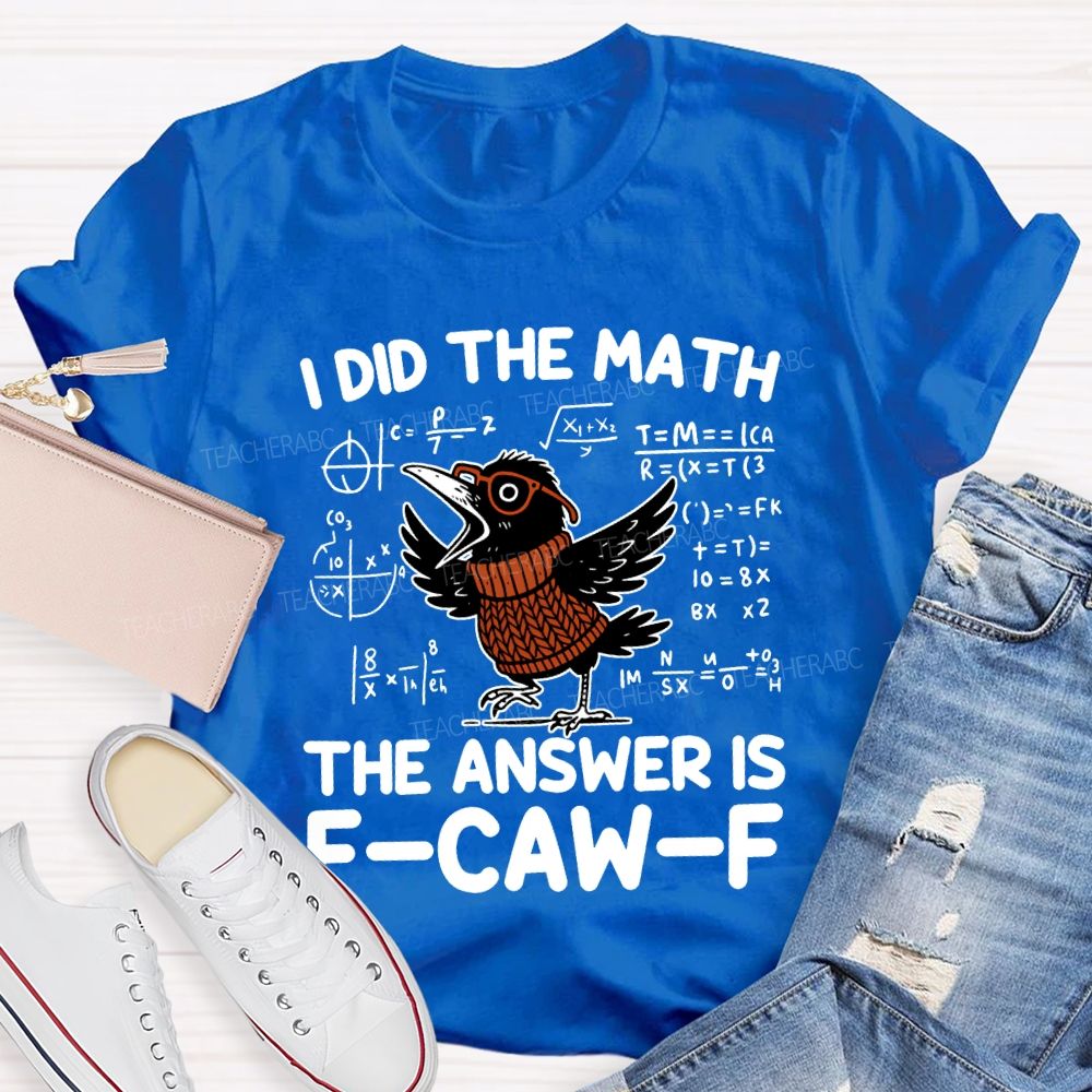 I Did The Math The Answer Is F-Caw-F T-shirt