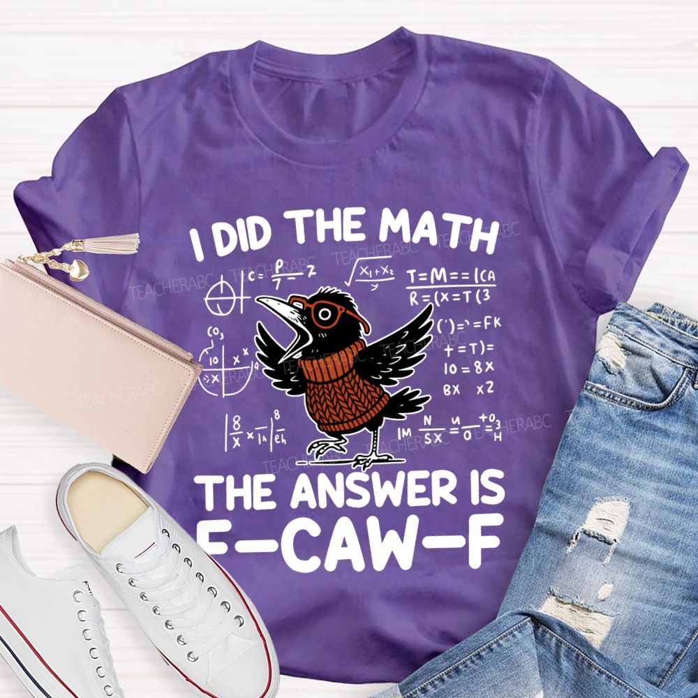 I Did The Math The Answer Is F-Caw-F T-shirt