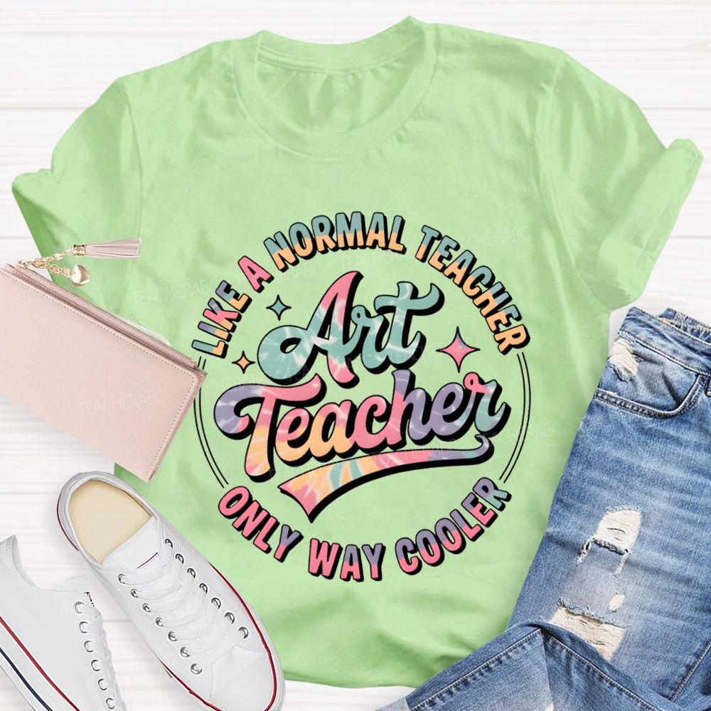 Art Teacher Like A Normal Teacher Only Way Cooler T-shirt