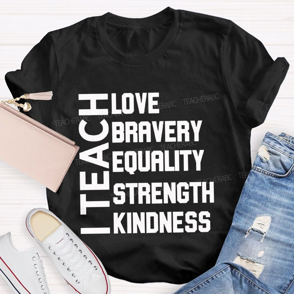 I Teach Love Bravery Equality Strength Kindness Teacher T-shirt