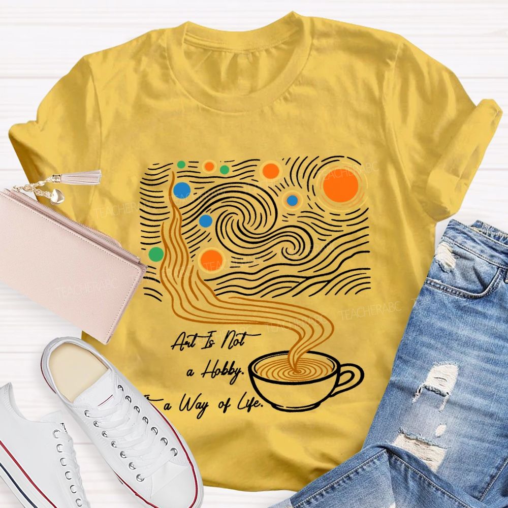Art Is Not A Hobby It’S A Way Of Life Art Teacher T-Shirt
