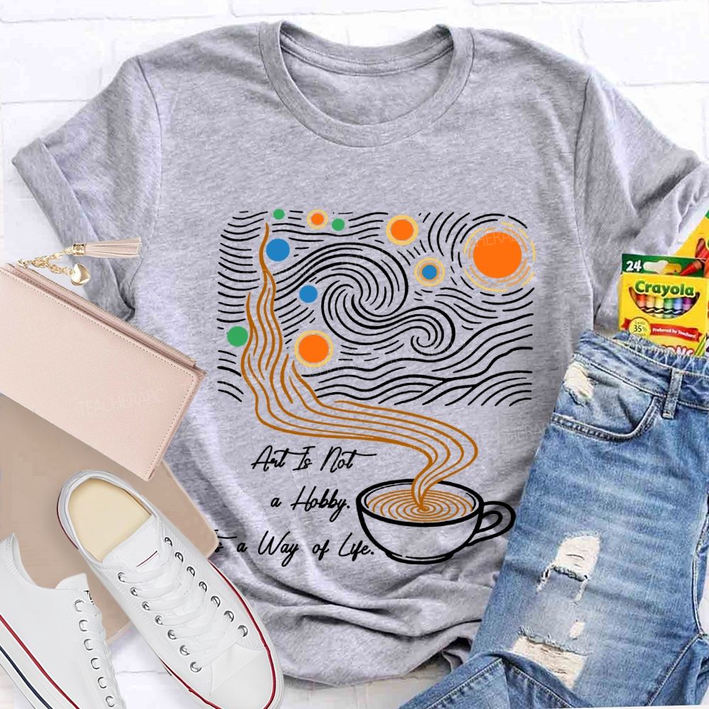 Art Is Not A Hobby It’S A Way Of Life Art Teacher T-Shirt