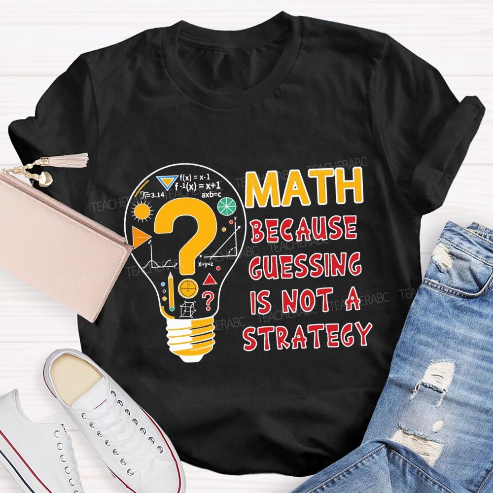 Math Because Guessing Is Not a Strategy Teacher T-shirt