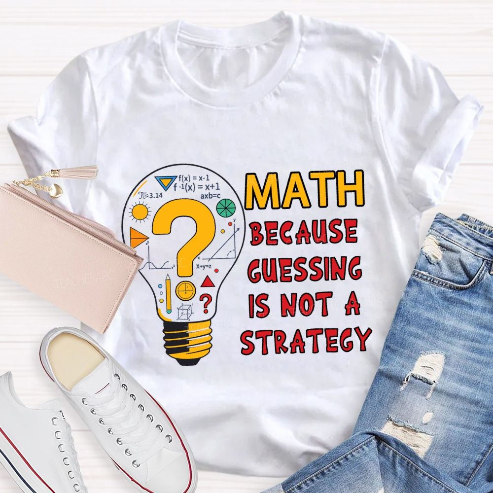 Math Because Guessing Is Not a Strategy Teacher T-shirt